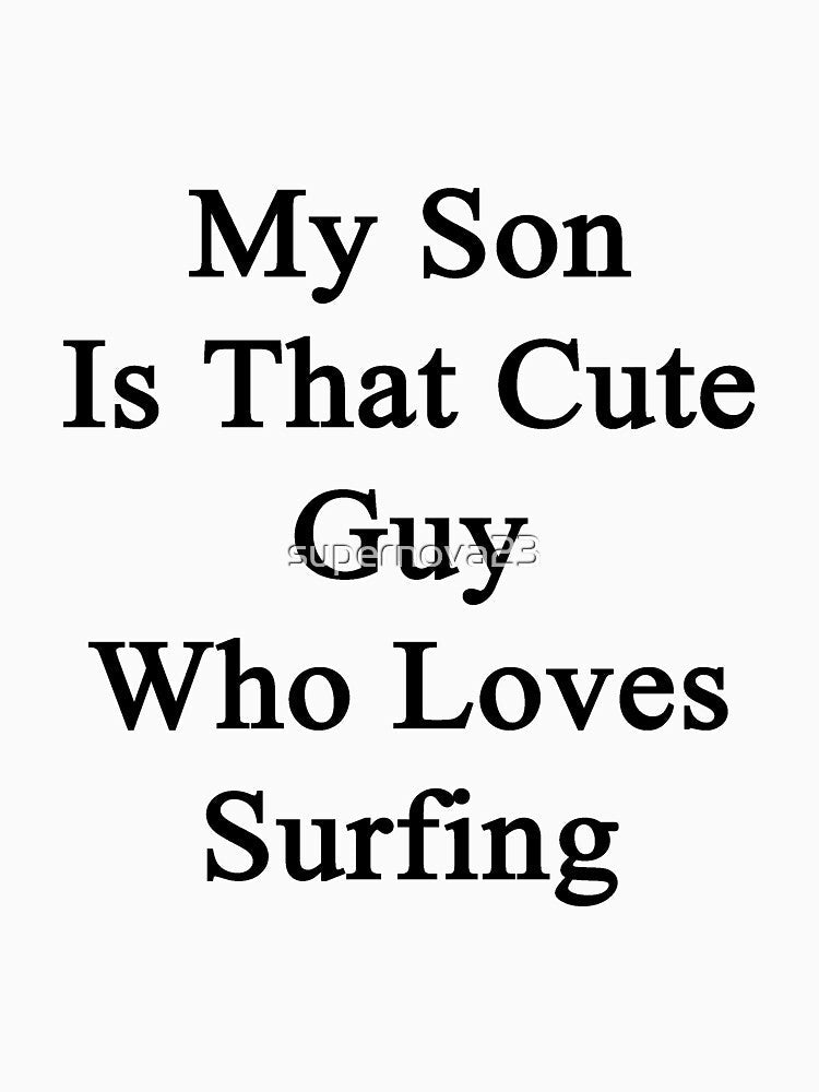 My Son Is That Cute Guy Who Loves Surfing by supernova23 Unisex , , , Long Sleeve Tee