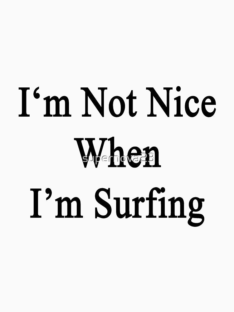 I'm Not Nice When I'm Surfing by supernova23 Unisex , , , Long Sleeve Tee