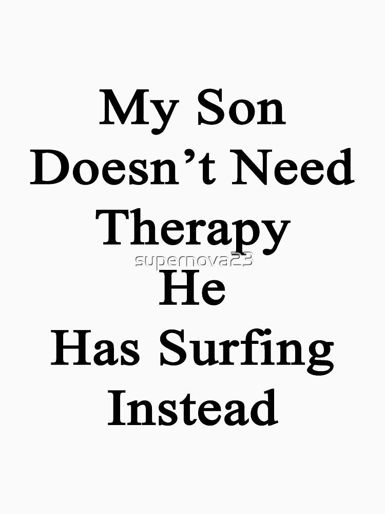 My Son Doesn't Need Therapy He Has Surfing Instead by supernova23 Unisex , , , Long Sleeve Tee