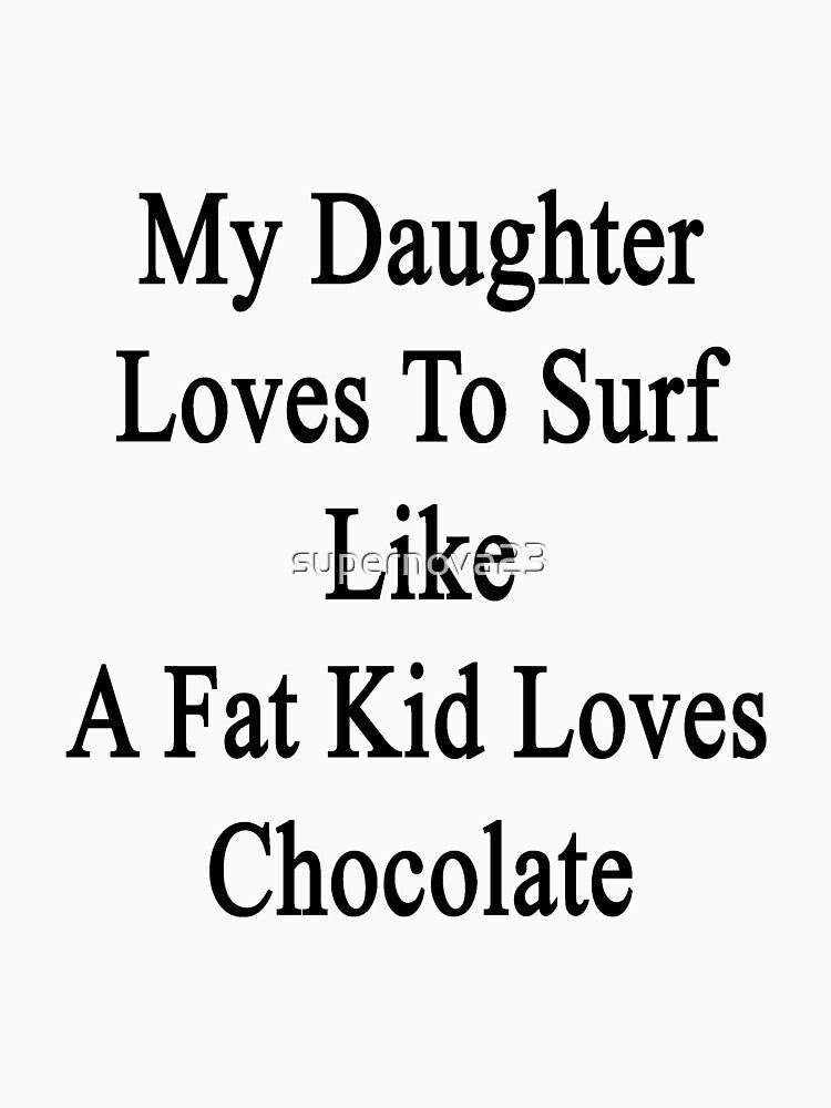 My Daughter Loves To Surf Like A Fat Kid Loves Chocolate by supernova23 Unisex , , , Long Sleeve Tee
