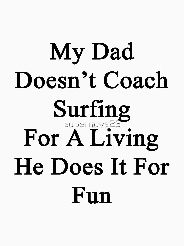My Dad Doesn't Coach Surfing For A Living He Does It For Fun by supernova23 Unisex , , , Long Sleeve Tee