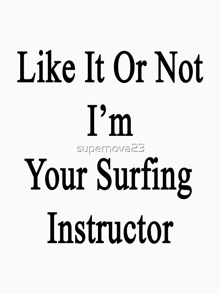 Like It Or Not I'm Your Surfing Instructor by supernova23 Unisex , , , Long Sleeve Tee