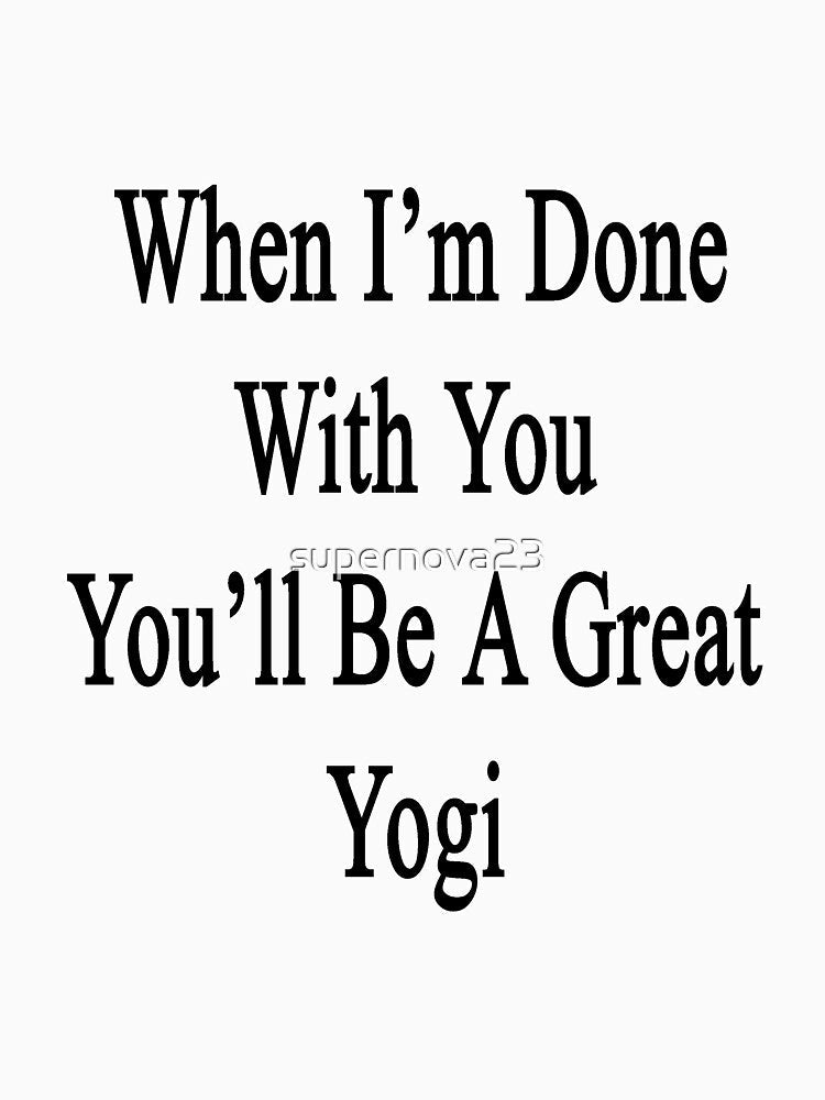 When I'm Done With You You'll Be A Great Yogi by supernova23 Unisex , , , Long Sleeve Tee
