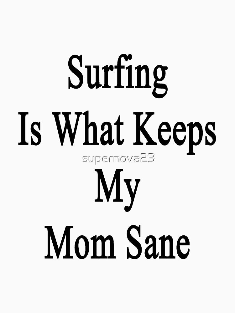 Surfing Is What Keeps My Mom Sane by supernova23 Unisex , , , Long Sleeve Tee