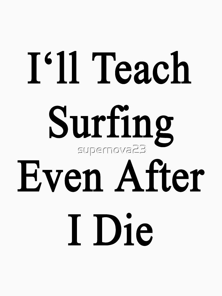 I'll Teach Surfing Even After I Die by supernova23 Unisex , , , Long Sleeve Tee