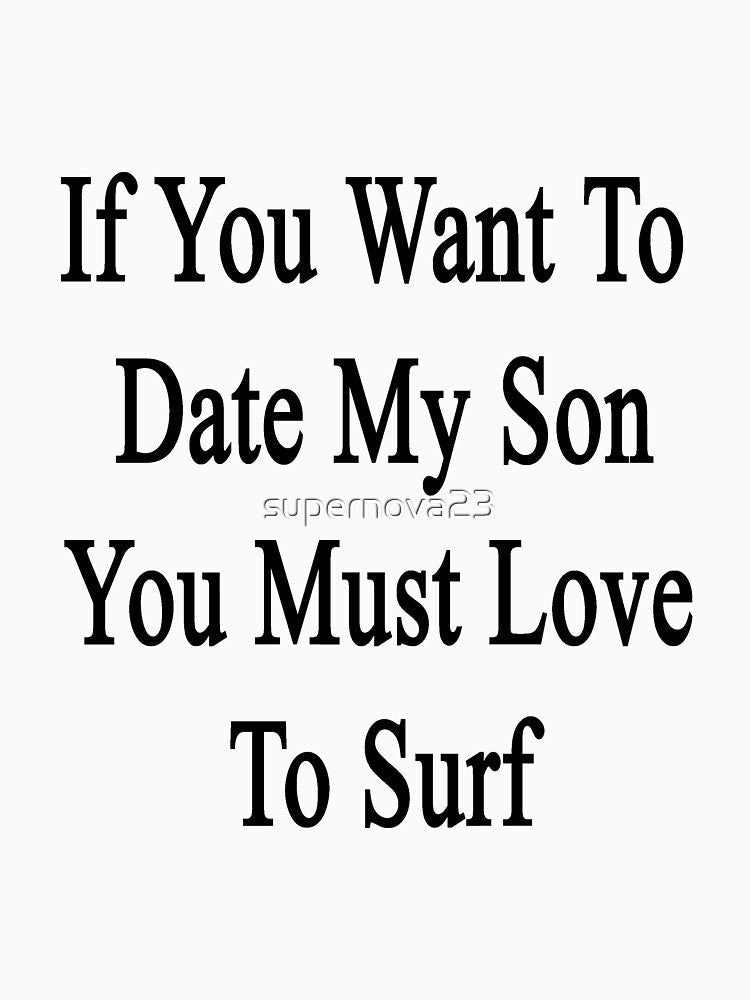 If You Want To Date My Son You Must Love To Surf by supernova23 Unisex , , , Long Sleeve Tee