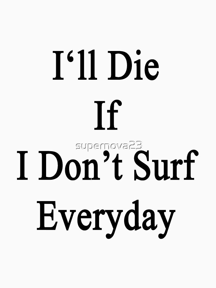 I'll Die If I Don't Surf Everyday by supernova23 Unisex , , , Long Sleeve Tee