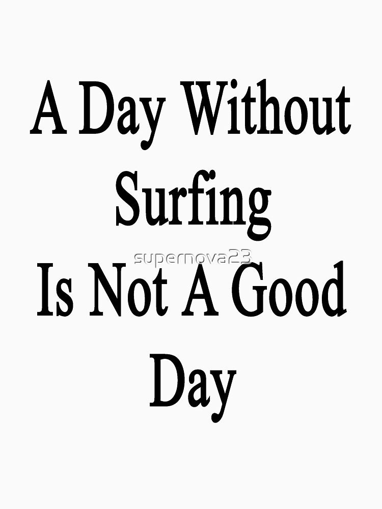 A Day Without Surfing Is Not A Good Day by supernova23 Unisex , , , Long Sleeve Tee