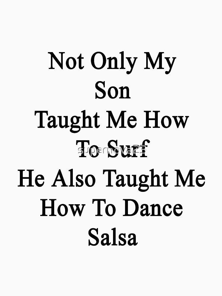 Not Only My Son Taught Me How To Surf He Also Taught Me How To Dance Salsa by supernova23 Unisex , , , Long Sleeve Tee