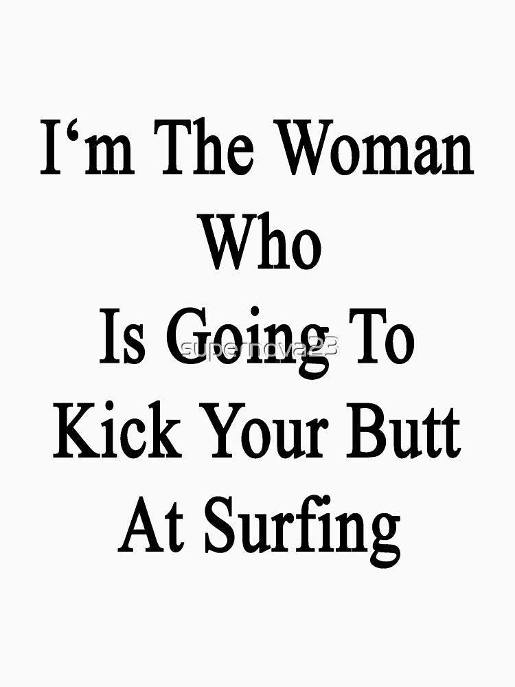 I'm The Woman Who Is Going To Kick Your Butt At Surfing by supernova23 Unisex , , , Long Sleeve Tee