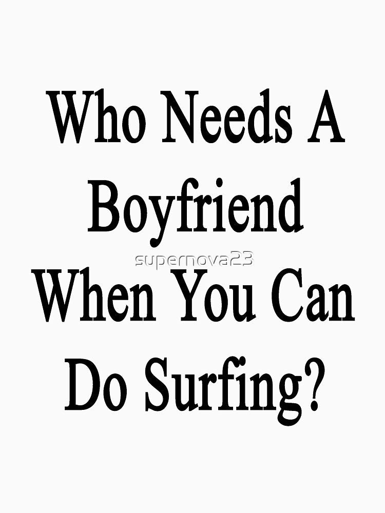 Who Needs A Boyfriend When You Can Do Surfing? by supernova23 Unisex , , , Long Sleeve Tee