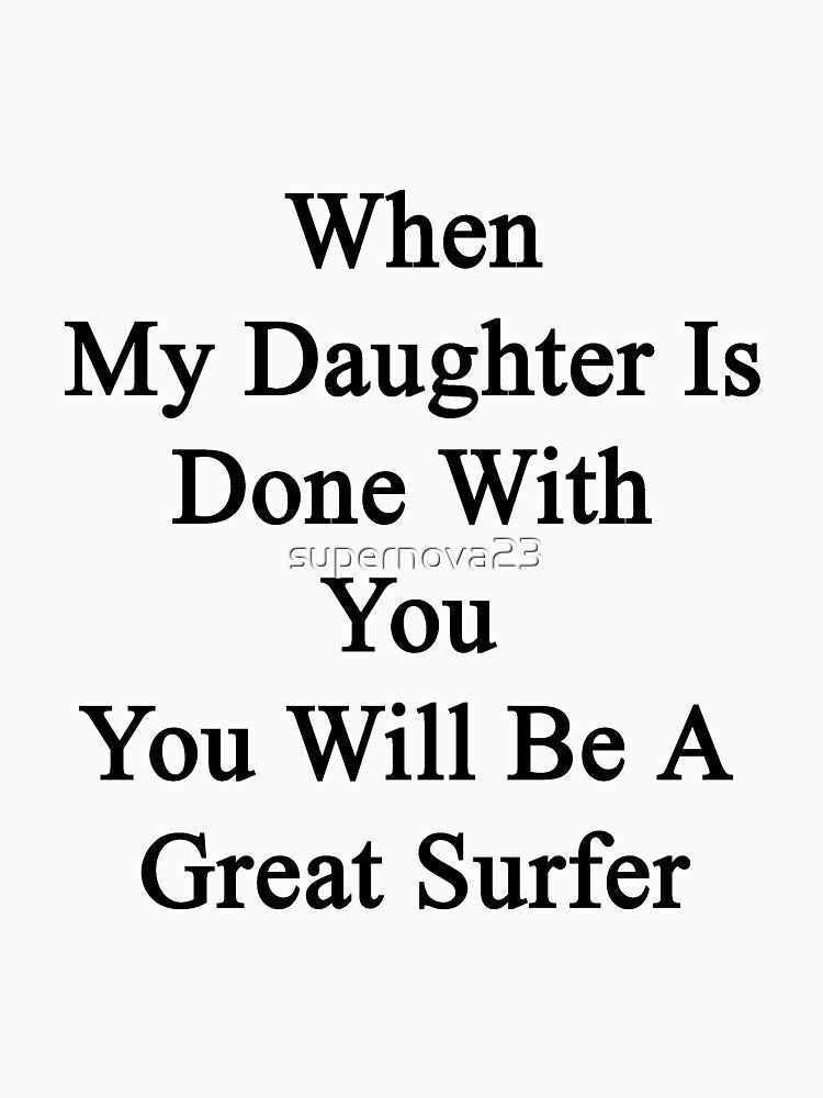 When My Daughter Is Done With You You Will Be A Great Surfer by supernova23 Unisex , , , Long Sleeve Tee