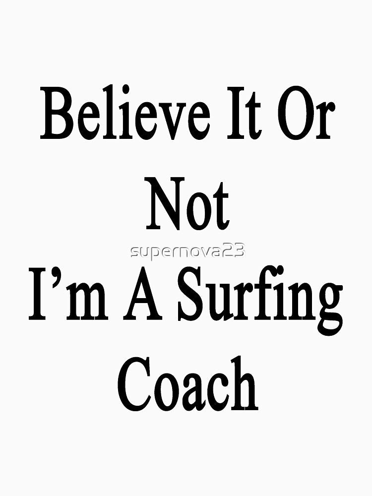 Believe It Or Not I'm A Surfing Coach by supernova23 Unisex , , , Long Sleeve Tee