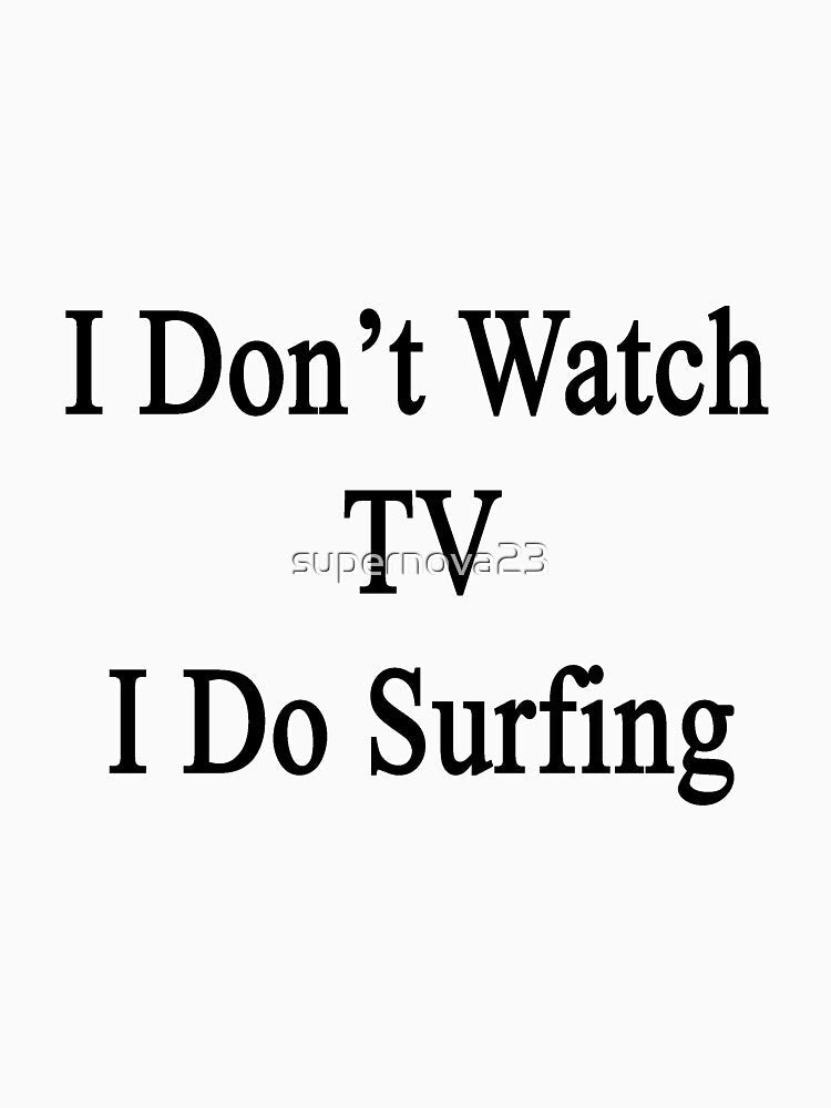 I Don't Watch TV I Do Surfing by supernova23 Unisex , , , Long Sleeve Tee