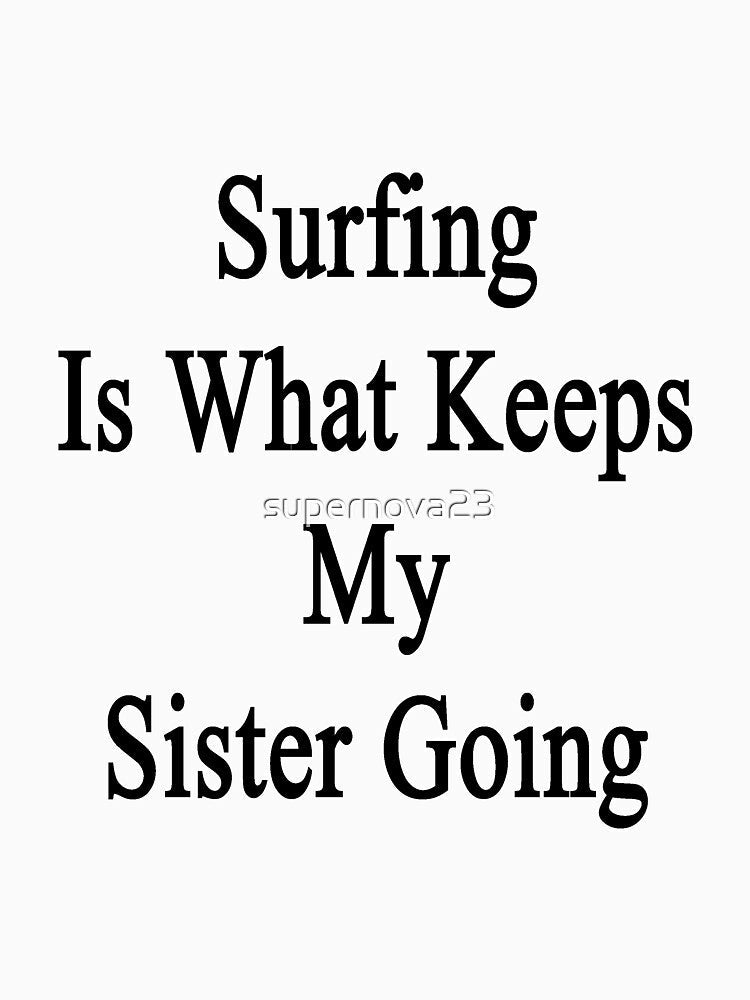 Surfing Is What Keeps My Sister Going by supernova23 Unisex , , , Long Sleeve Tee