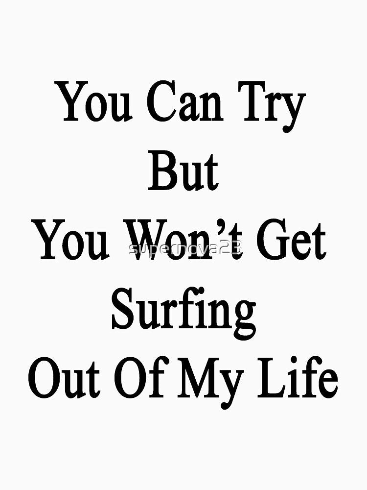 You Can Try But You Won't Get Surfing Out Of My Life by supernova23 Unisex , , , Long Sleeve Tee