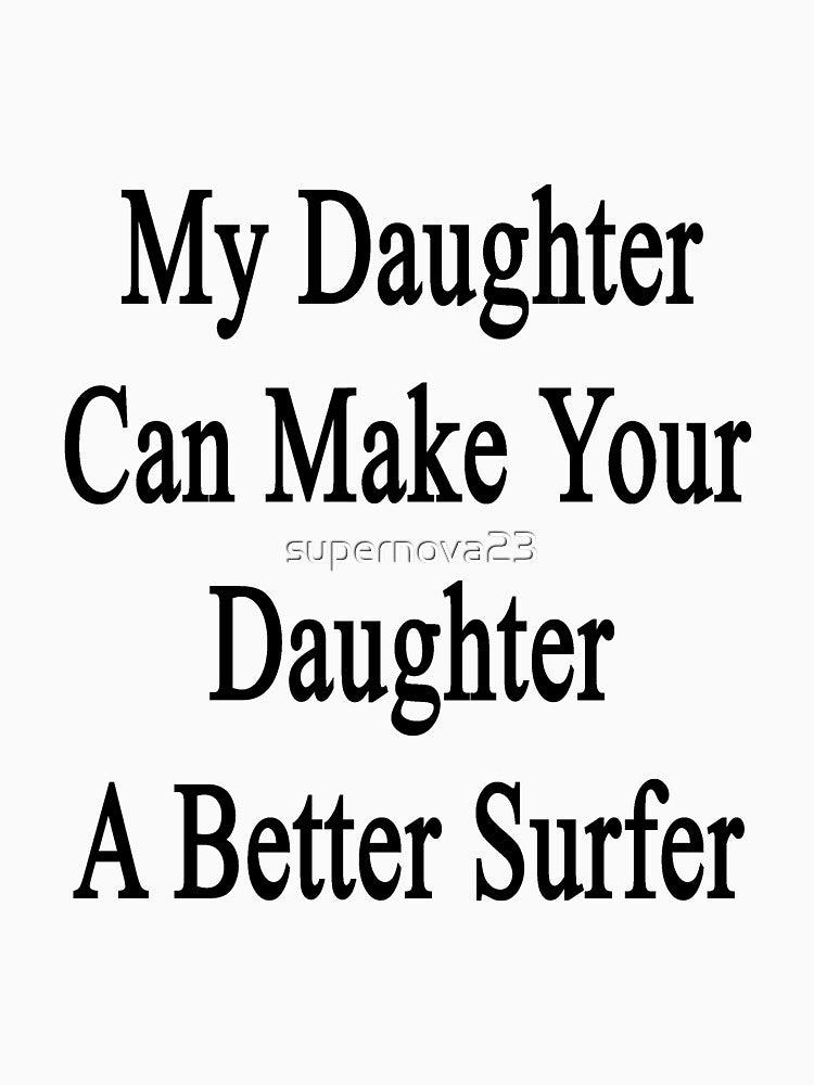 My Daughter Can Make Your Daughter A Better Surfer by supernova23 Unisex , , , Long Sleeve Tee
