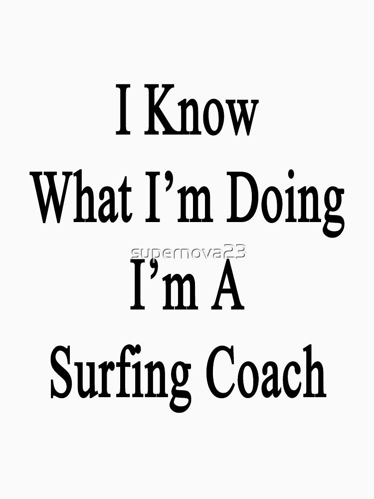 I Know What I'm Doing I'm A Surfing Coach by supernova23 Unisex , , , Long Sleeve Tee