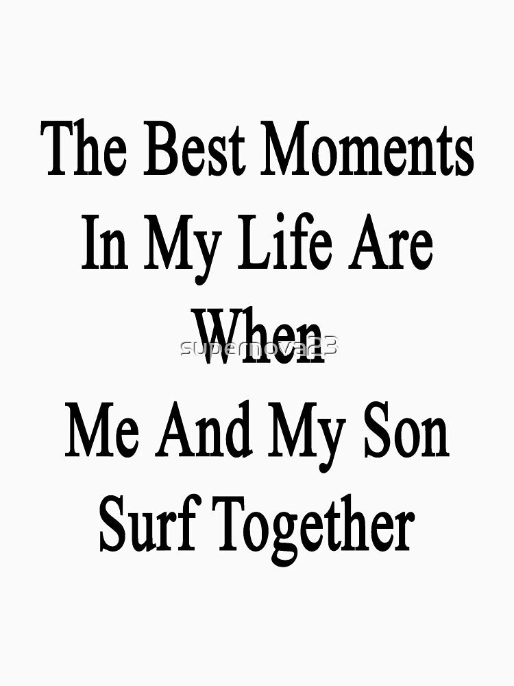 The Best Moments In My Life Are When Me And My Son Surf Together by supernova23 Unisex , , , Long Sleeve Tee