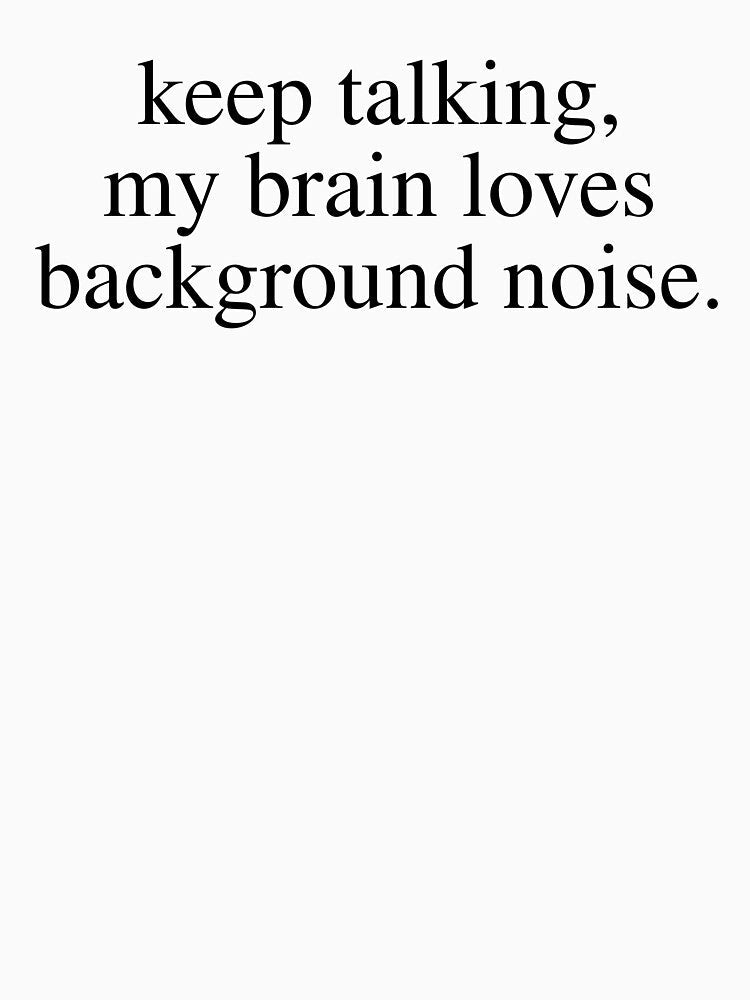 Keep Talking My Brain Loves Background Noise Funny Sarcastic Saying by kamrankhan Unisex , , , Long Sleeve Tee
