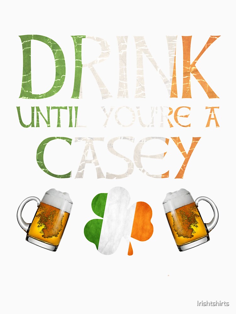 Drink Until You're A Casey - Gift For Casey From Ireland by Irishtshirts