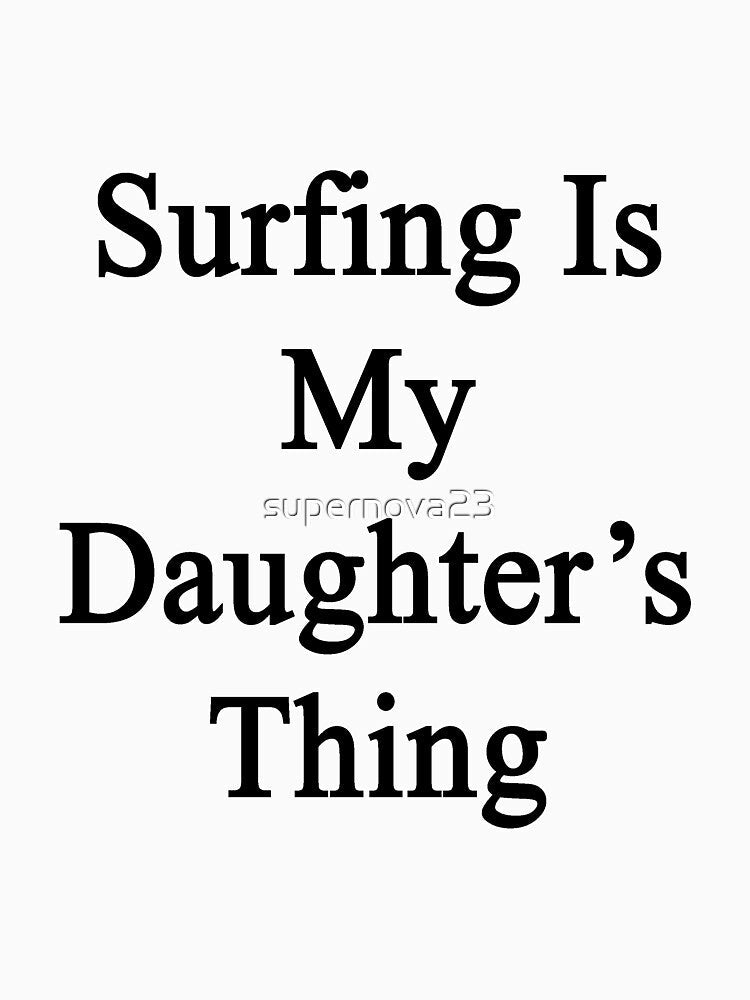 Surfing Is My Daughter's Thing by supernova23 Unisex , , , Long Sleeve Tee