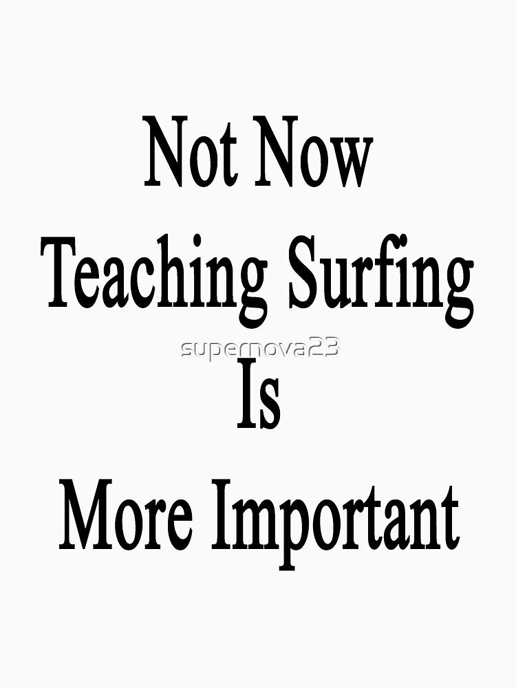 Not Now Teaching Surfing Is More Important by supernova23 Unisex , , , Long Sleeve Tee