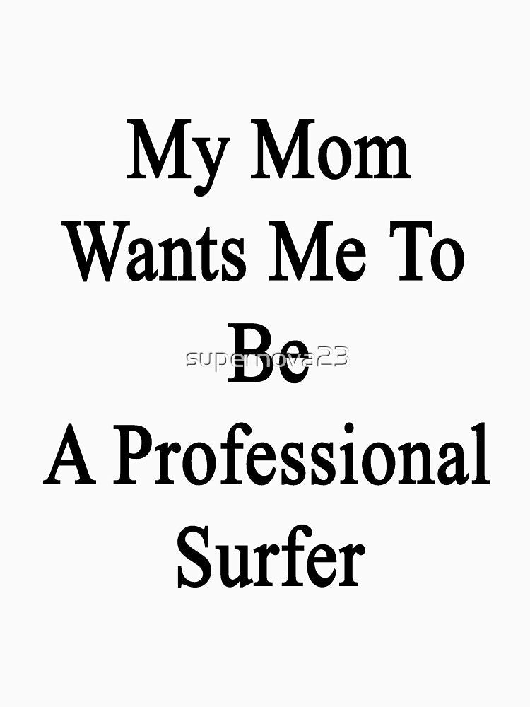 My Mom Wants Me To Be A Professional Surfer by supernova23 Unisex , , , Long Sleeve Tee