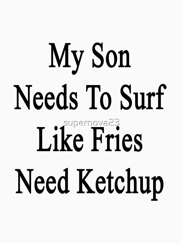 My Son Needs To Surf Like Fries Need Ketchup by supernova23 Unisex , , , Long Sleeve Tee
