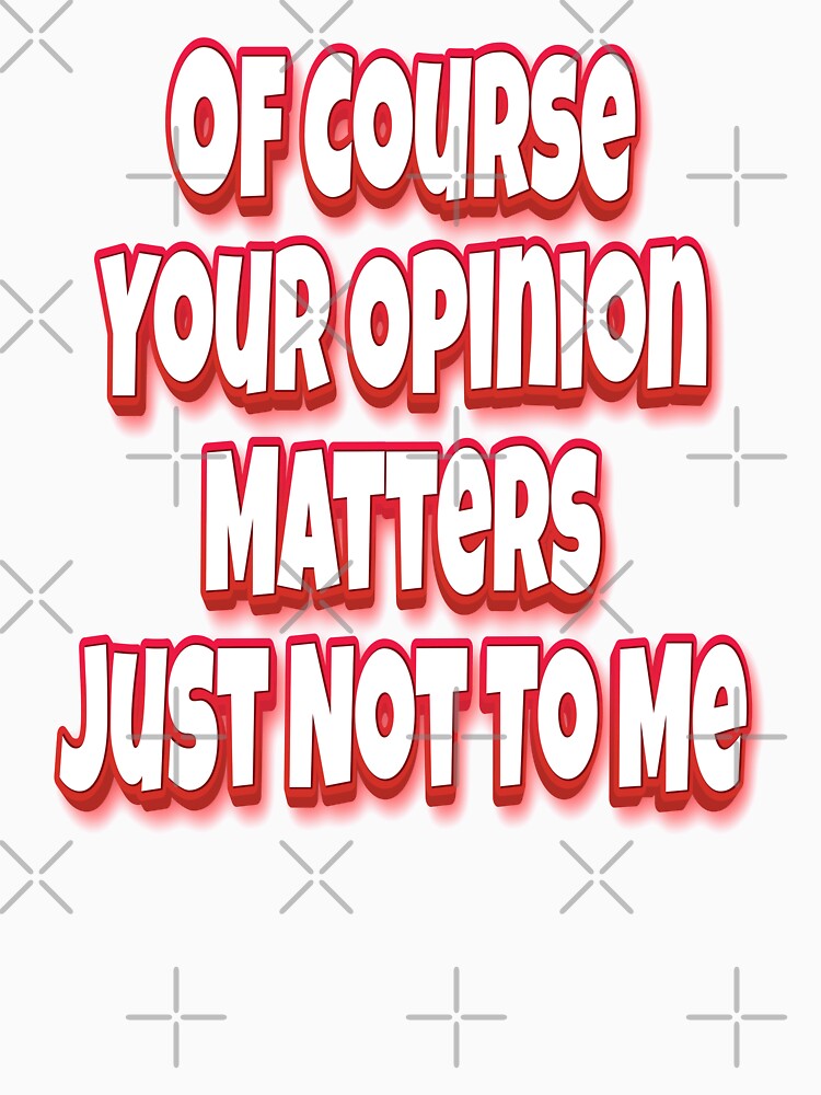 Of Course Your Opinion Matters Just Not To Me by GoodVibesWX9 Unisex , , , Long Sleeve Tee