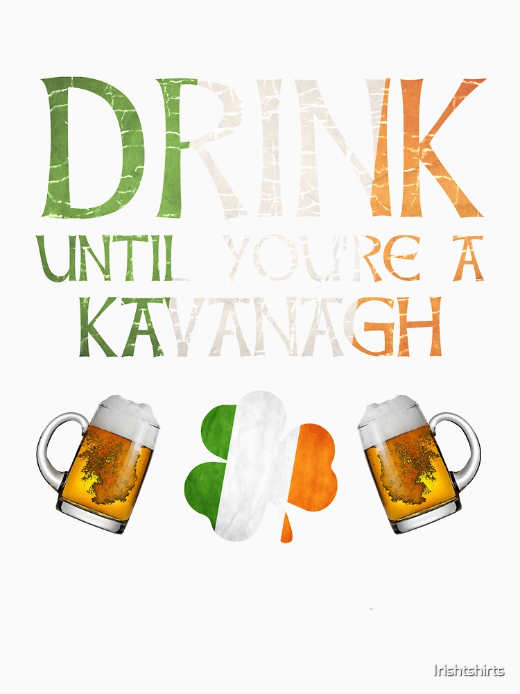 Drink Until You're A Kavanagh - Gift For Kavanagh From Ireland by Irishtshirts