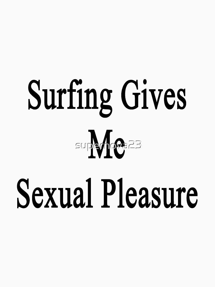 Surfing Gives Me Sexual Pleasure by supernova23 Unisex , , , Long Sleeve Tee