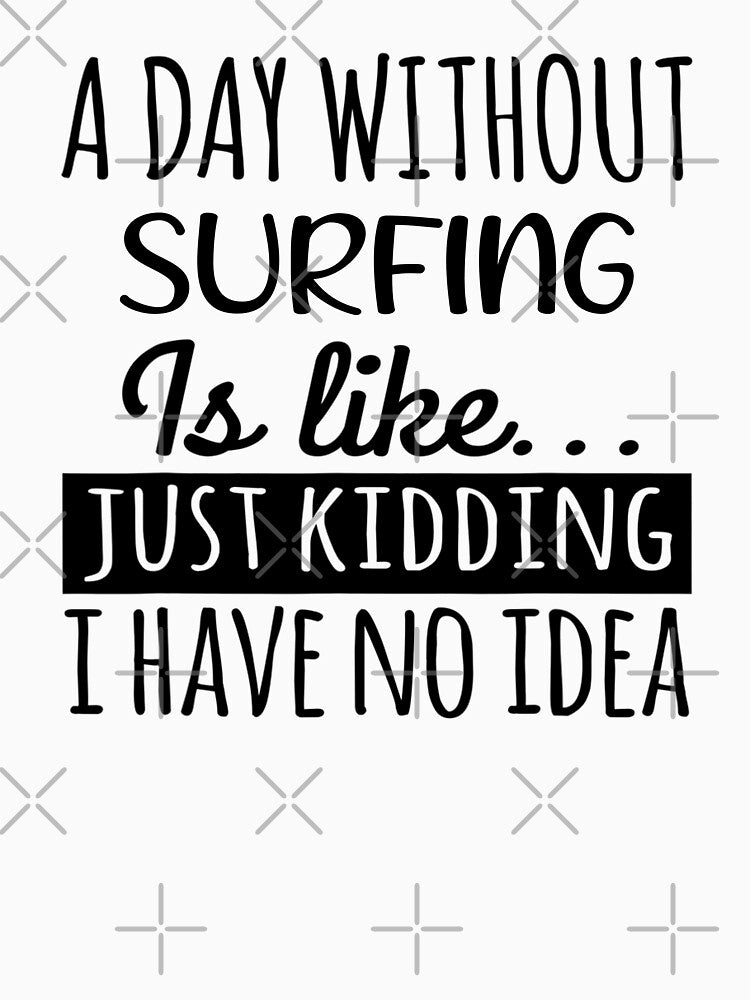 A Day without Surfing is Like, Funny Cool Surfing Mens Womens girls Lovers Birthday Christmas Gift Shirt by xlnv