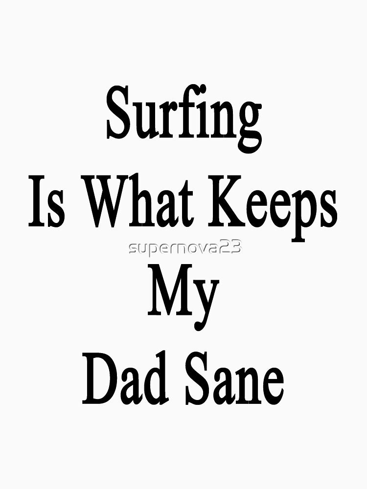 Surfing Is What Keeps My Dad Sane by supernova23 Unisex , , , Long Sleeve Tee