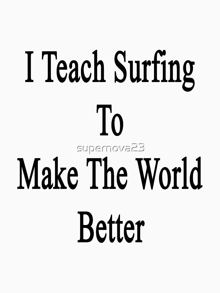 I Teach Surfing To Make The World Better by supernova23 Unisex , , , Long Sleeve Tee