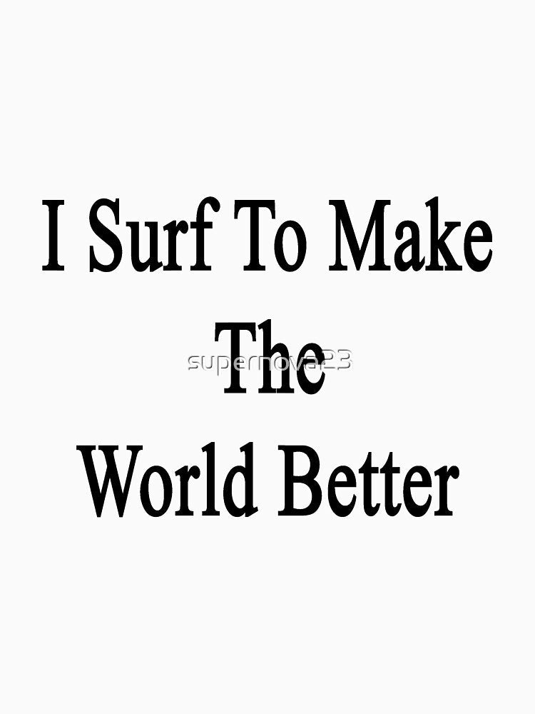 I Surf To Make The World Better by supernova23 Unisex , , , Long Sleeve Tee
