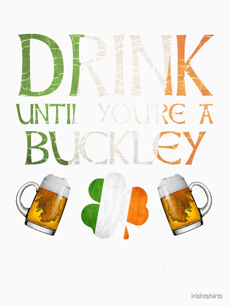 Drink Until You're A Buckley - Gift For Buckley From Ireland by Irishtshirts