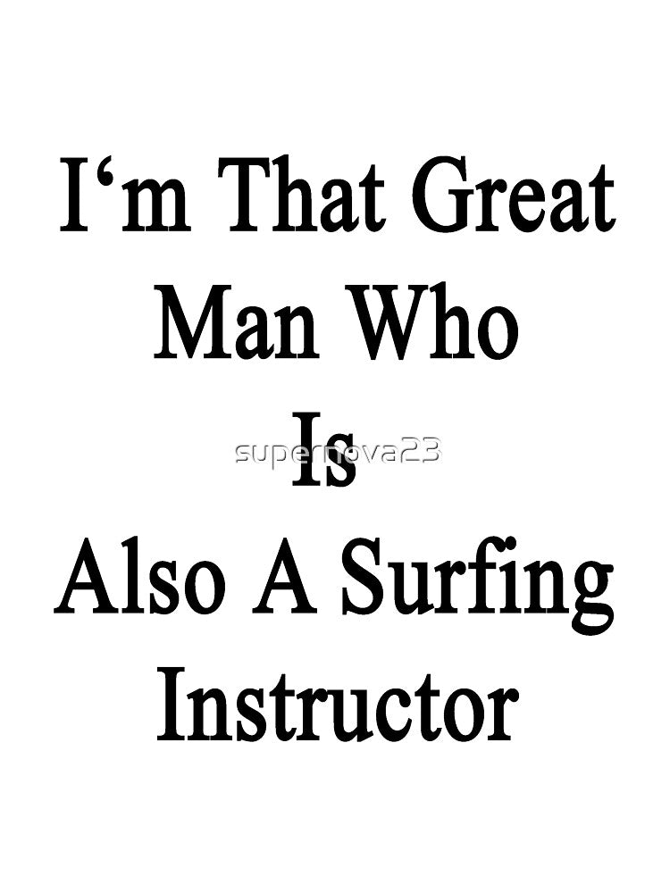 I'm That Great Man Who Is Also A Surfing Instructor by supernova23 Unisex , , , Long Sleeve Tee