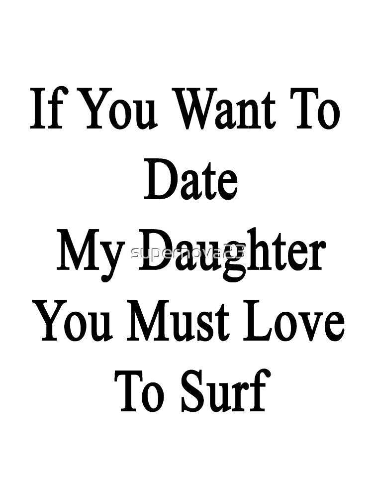 If You Want To Date My Daughter You Must Love To Surf by supernova23 Unisex , , , Long Sleeve Tee