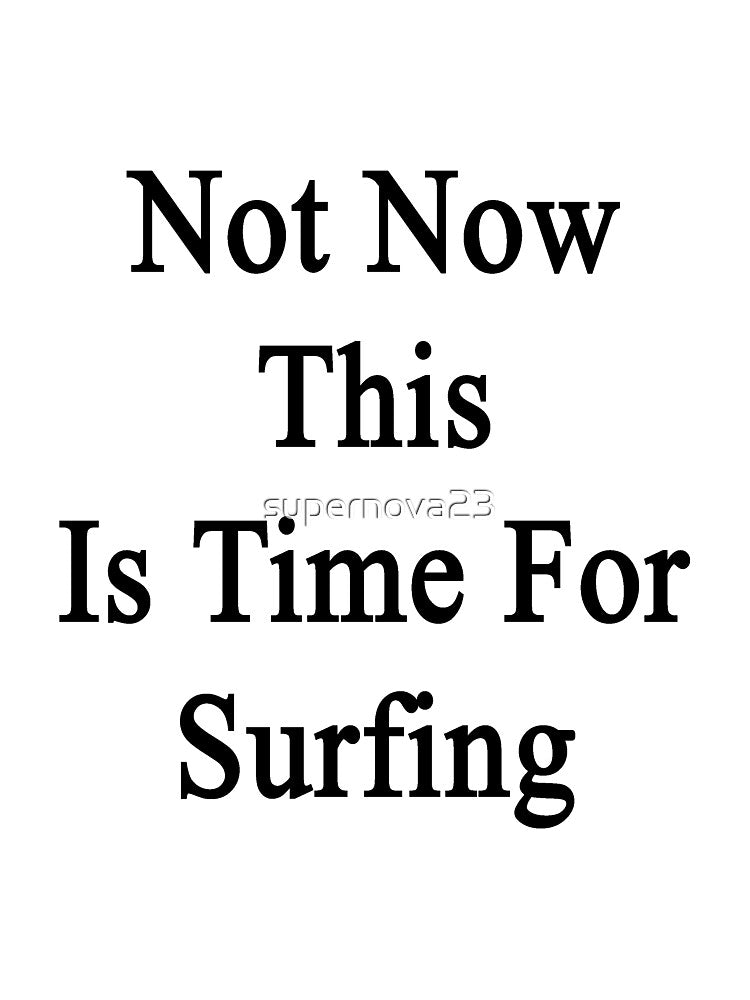 Not Now This Is Time For Surfing by supernova23 Unisex , , , Long Sleeve Tee