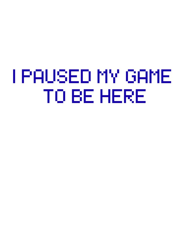 I Paused My Game to be Here by Sam-and-Luna Unisex , , , Long Sleeve Tee