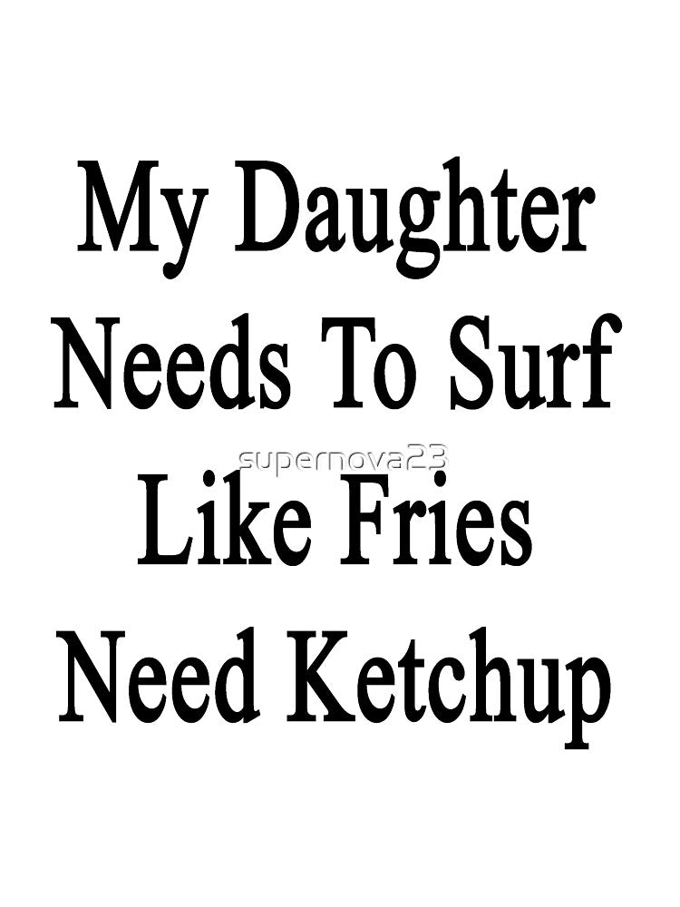 My Daughter Needs To Surf Like Fries Need Ketchup by supernova23 Unisex , , , Long Sleeve Tee