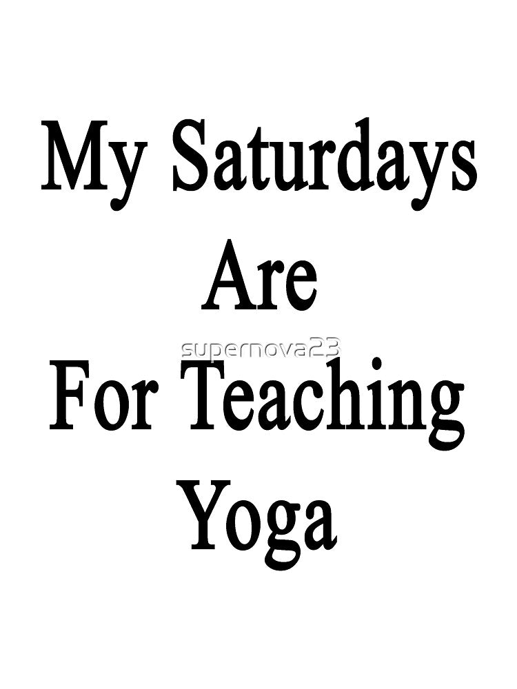 My Saturdays Are For Teaching Yoga by supernova23 Unisex , , , Long Sleeve Tee