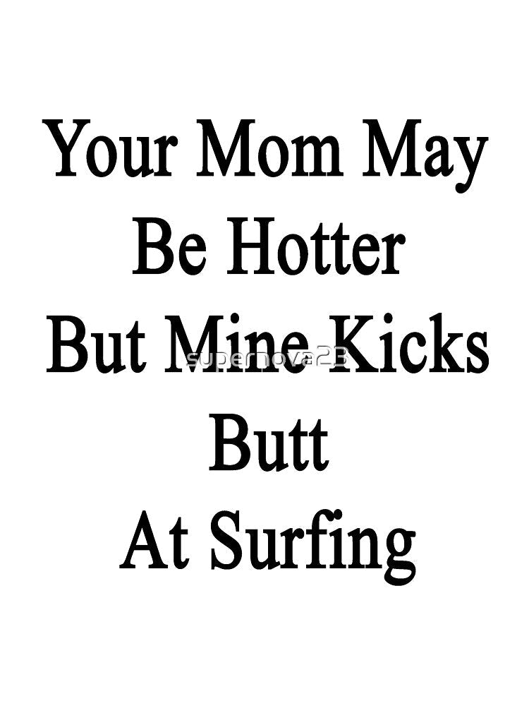 Your Mom May Be Hotter But Mine Kicks Butt At Surfing by supernova23 Unisex , , , Long Sleeve Tee