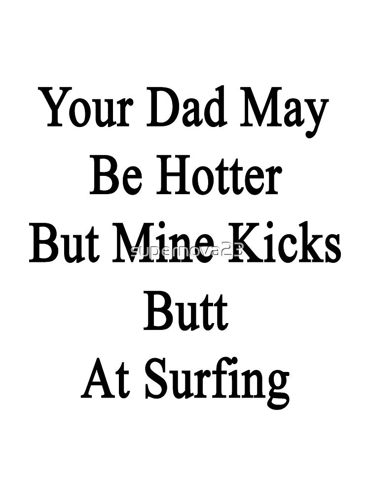 Your Dad May Be Hotter But Mine Kicks Butt At Surfing by supernova23 Unisex , , , Long Sleeve Tee