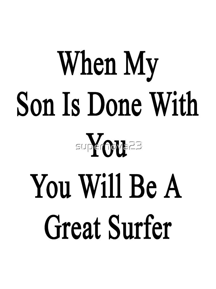 When My Son Is Done With You You Will Be A Great Surfer by supernova23 Unisex , , , Long Sleeve Tee