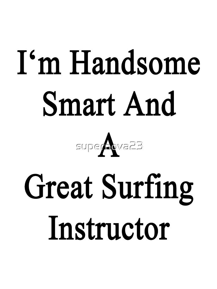I'm Handsome Smart And A Great Surfing Instructor by supernova23 Unisex , , , Long Sleeve Tee