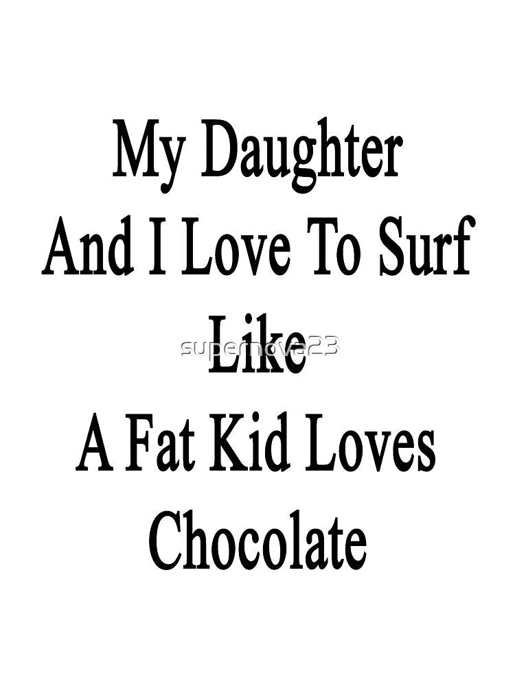My Daughter And I Love To Surf Like A Fat Kid Loves Chocolate by supernova23 Unisex , , , Long Sleeve Tee