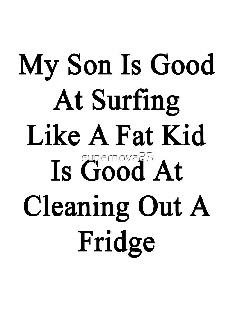 My Son Is Good At Surfing Like A Fat Kid Is Good At Cleaning Out A Fridge by supernova23 Unisex , , , Long Sleeve Tee