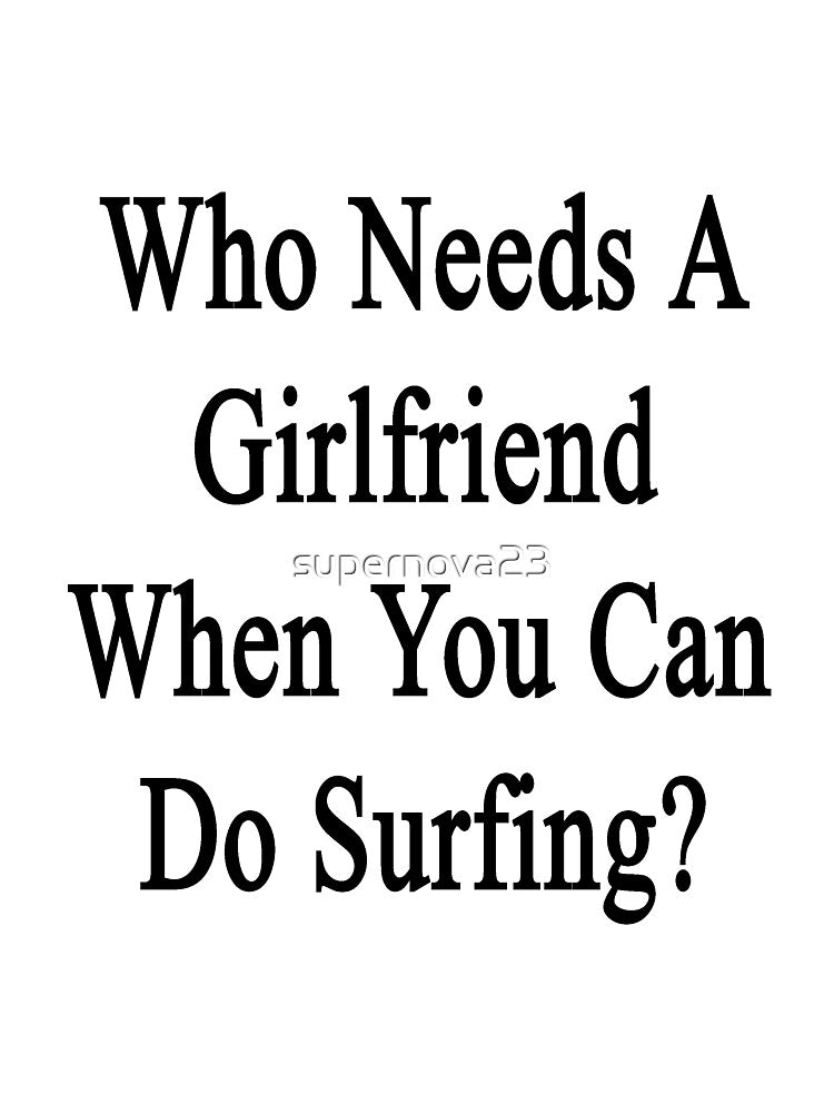 Who Needs A Girlfriend When You Can Do Surfing? by supernova23 Unisex , , , Long Sleeve Tee